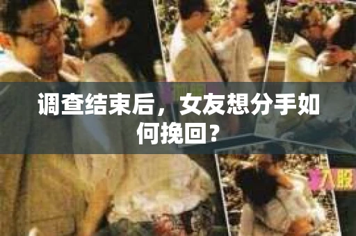 调查结束后，女友想分手如何挽回？