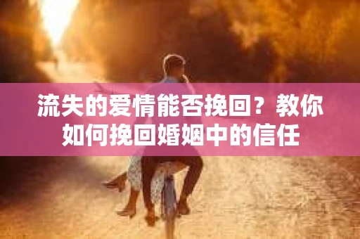 流失的爱情能否挽回？教你如何挽回婚姻中的信任