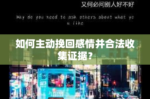 如何主动挽回感情并合法收集证据？