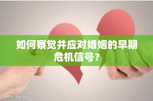 如何察觉并应对婚姻的早期危机信号？