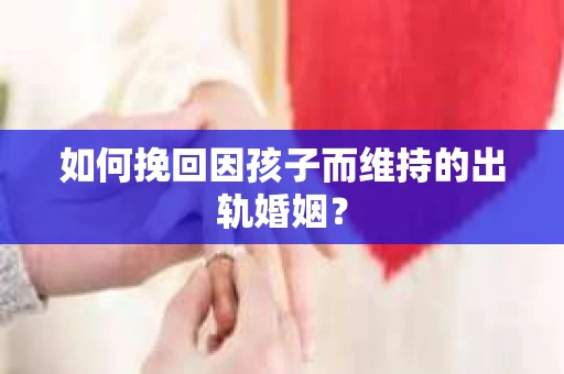 如何挽回因孩子而维持的出轨婚姻？
