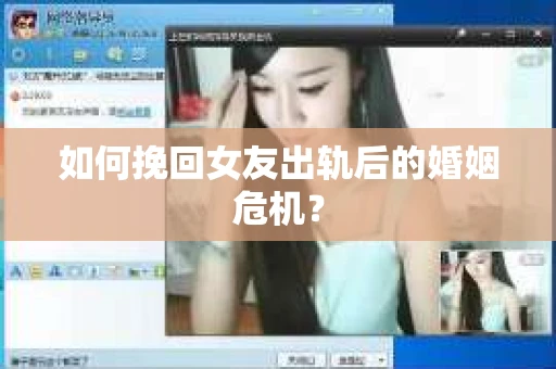 如何挽回女友出轨后的婚姻危机？