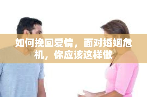 如何挽回爱情，面对婚姻危机，你应该这样做