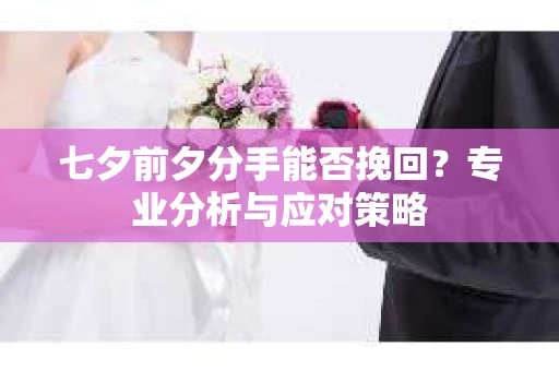 七夕前夕分手能否挽回？专业分析与应对策略