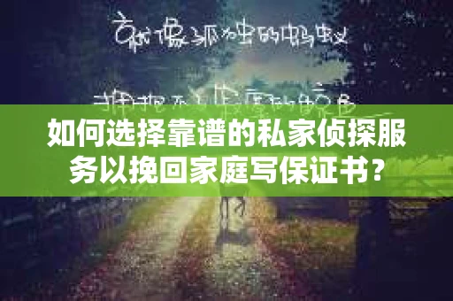 如何选择靠谱的私家侦探服务以挽回家庭写保证书？
