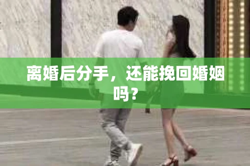 离婚后分手，还能挽回婚姻吗？