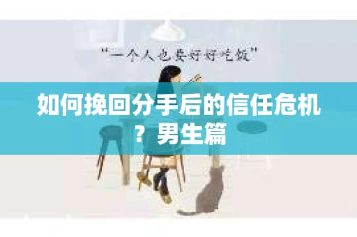 如何挽回分手后的信任危机？男生篇