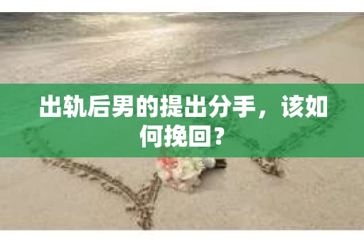 出轨后男的提出分手，该如何挽回？