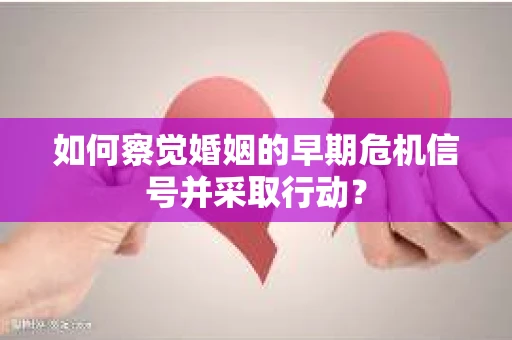 如何察觉婚姻的早期危机信号并采取行动？