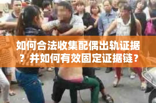如何合法收集配偶出轨证据？并如何有效固定证据链？
