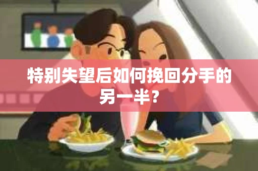 特别失望后如何挽回分手的另一半？