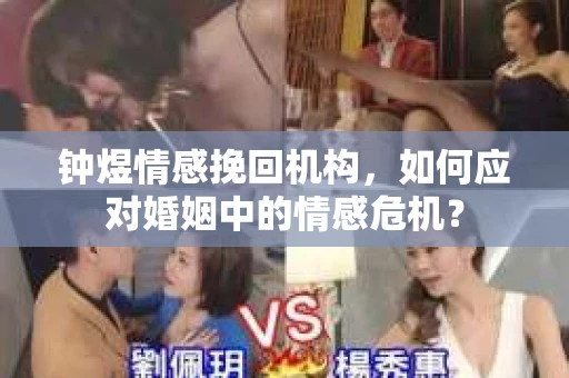 钟煜情感挽回机构，如何应对婚姻中的情感危机？