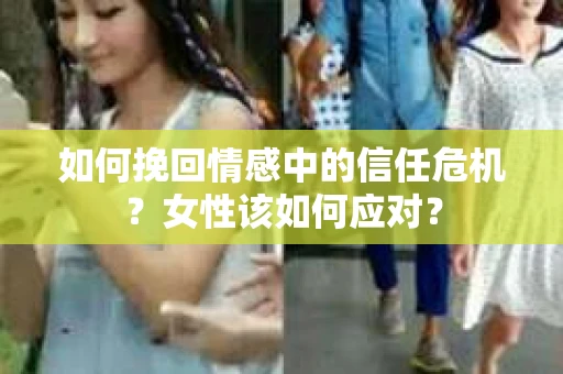如何挽回情感中的信任危机？女性该如何应对？