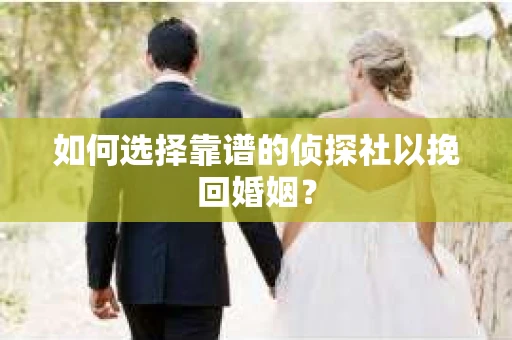 如何选择靠谱的侦探社以挽回婚姻？