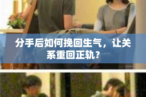 分手后如何挽回生气，让关系重回正轨？