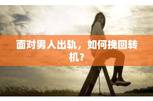 面对男人出轨，如何挽回转机？