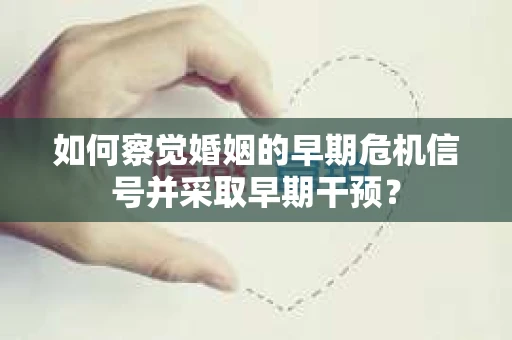 如何察觉婚姻的早期危机信号并采取早期干预？