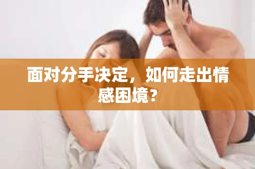 面对分手决定，如何走出情感困境？