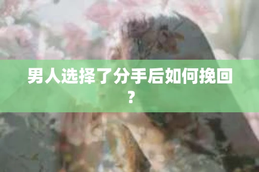 男人选择了分手后如何挽回？