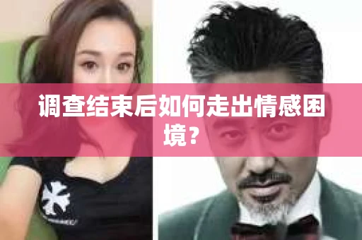 调查结束后如何走出情感困境？