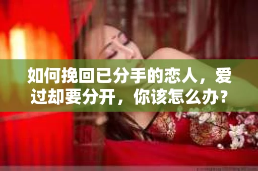 如何挽回已分手的恋人，爱过却要分开，你该怎么办？