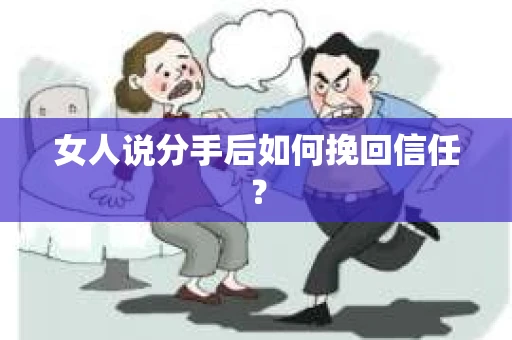 女人说分手后如何挽回信任？