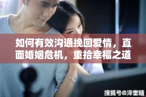 如何有效沟通挽回爱情，直面婚姻危机，重拾幸福之道
