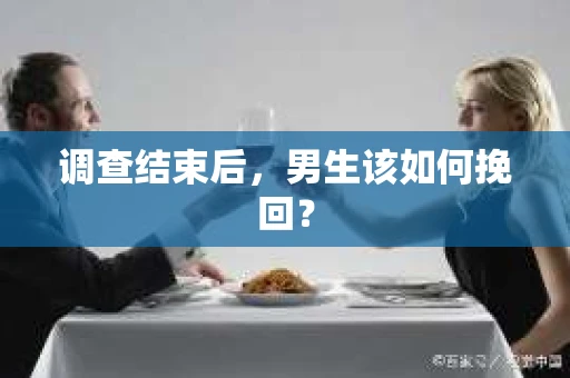 调查结束后，男生该如何挽回？