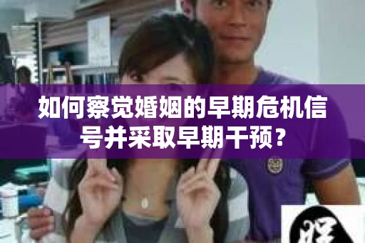 如何察觉婚姻的早期危机信号并采取早期干预？