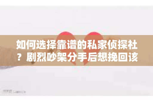 如何选择靠谱的私家侦探社？剧烈吵架分手后想挽回该怎么做？