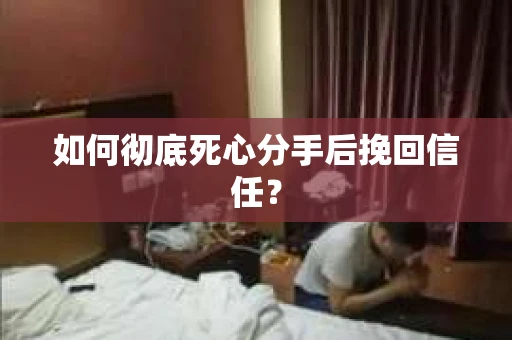 如何彻底死心分手后挽回信任? 如何彻底死心分手后挽回信任?