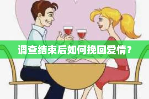 调查结束后如何挽回爱情？