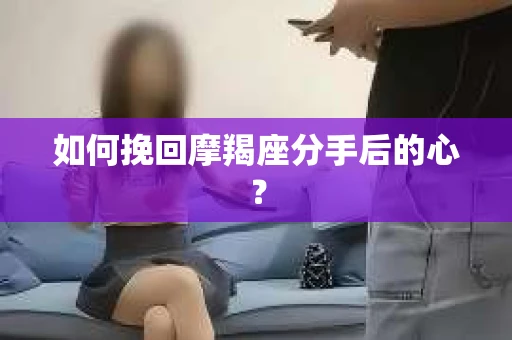 如何挽回摩羯座分手后的心？