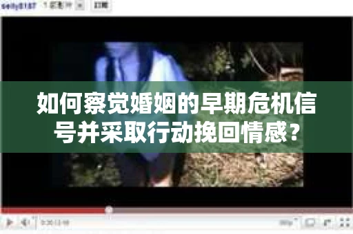 如何察觉婚姻的早期危机信号并采取行动挽回情感？