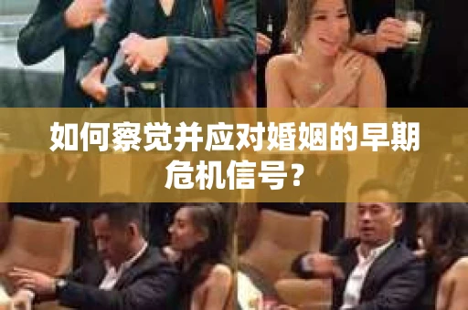如何察觉并应对婚姻的早期危机信号？