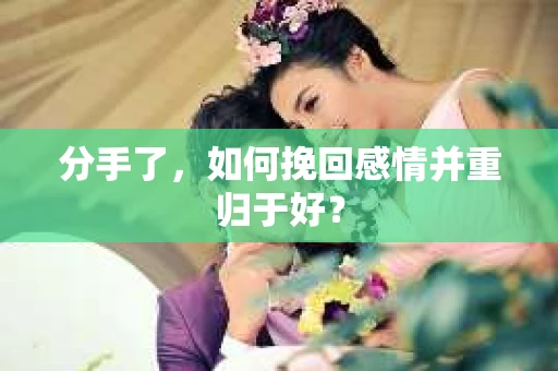 分手了，如何挽回感情并重归于好？