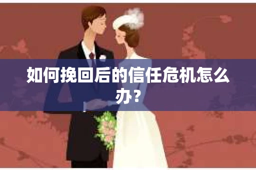 如何挽回后的信任危机怎么办？