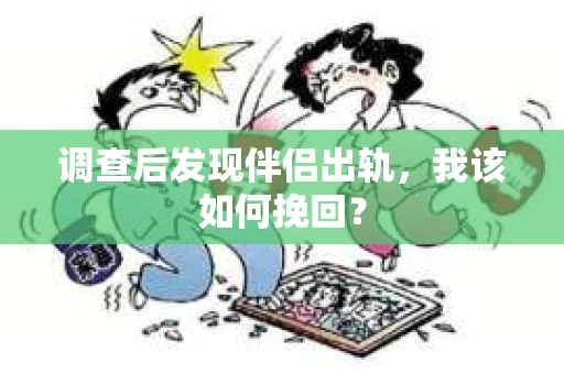 调查后发现伴侣出轨，我该如何挽回？