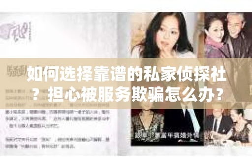 如何选择靠谱的私家侦探社？担心被服务欺骗怎么办？
