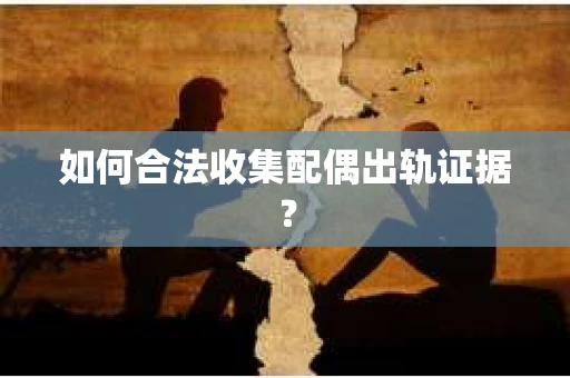 如何合法收集配偶出轨证据？