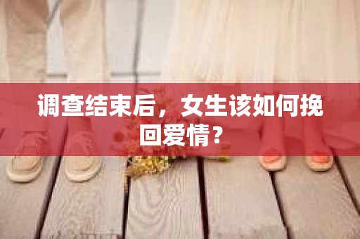 调查结束后，女生该如何挽回爱情？