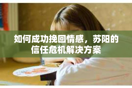 如何成功挽回情感，苏阳的信任危机解决方案