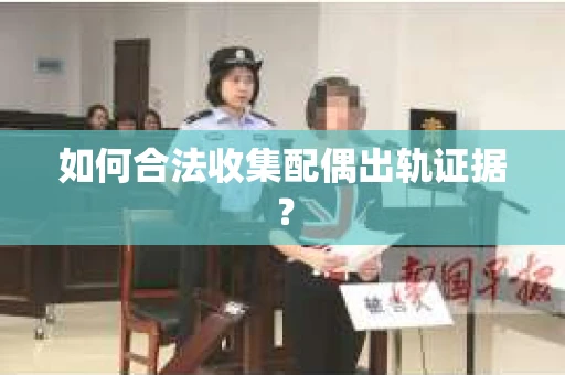 如何合法收集配偶出轨证据？