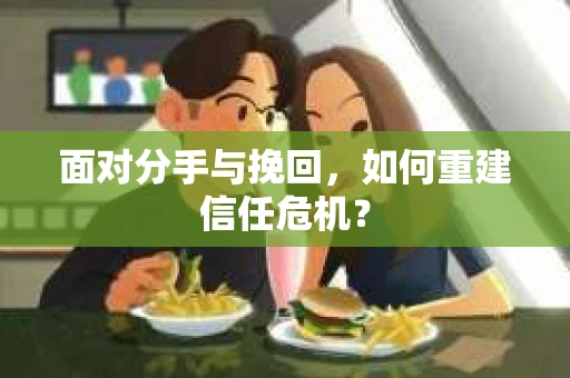 面对分手与挽回，如何重建信任危机？