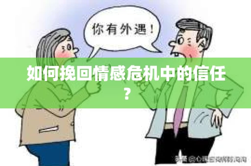 如何挽回情感危机中的信任？
