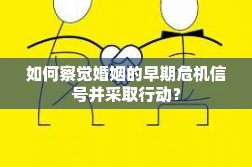 如何察觉婚姻的早期危机信号并采取行动？