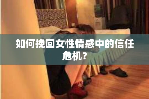 如何挽回女性情感中的信任危机？