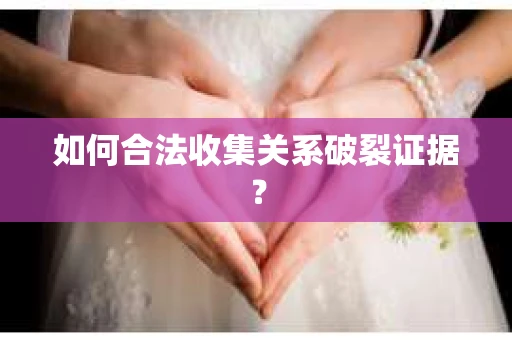 如何合法收集关系破裂证据？