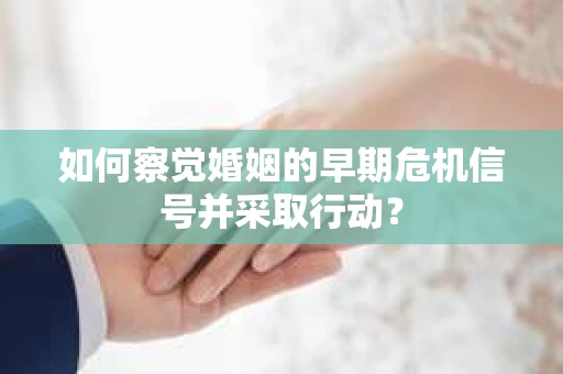 如何察觉婚姻的早期危机信号并采取行动？