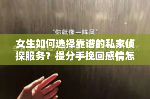 女生如何选择靠谱的私家侦探服务？提分手挽回感情怎么办？